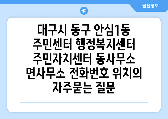 대구시 동구 안심1동 주민센터 행정복지센터 주민자치센터 동사무소 면사무소 전화번호 위치