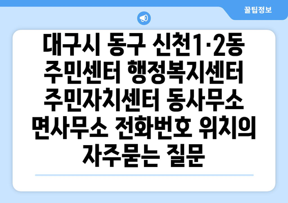 대구시 동구 신천1·2동 주민센터 행정복지센터 주민자치센터 동사무소 면사무소 전화번호 위치