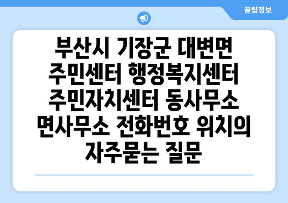 부산시 기장군 대변면 주민센터 행정복지센터 주민자치센터 동사무소 면사무소 전화번호 위치