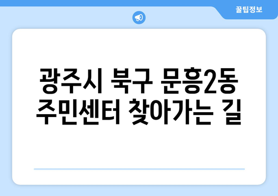 광주시 북구 문흥2동 주민센터 행정복지센터 주민자치센터 동사무소 면사무소 전화번호 위치