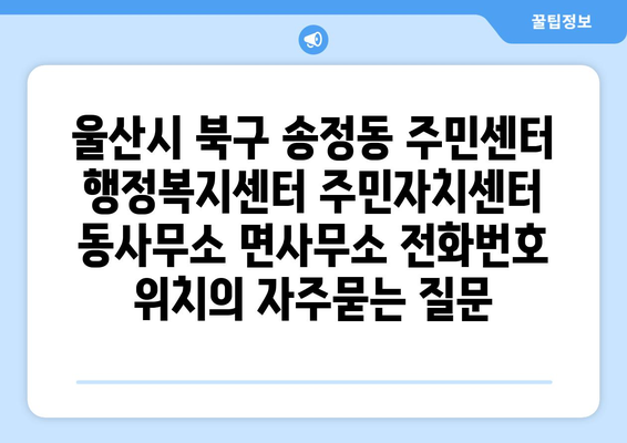 울산시 북구 송정동 주민센터 행정복지센터 주민자치센터 동사무소 면사무소 전화번호 위치