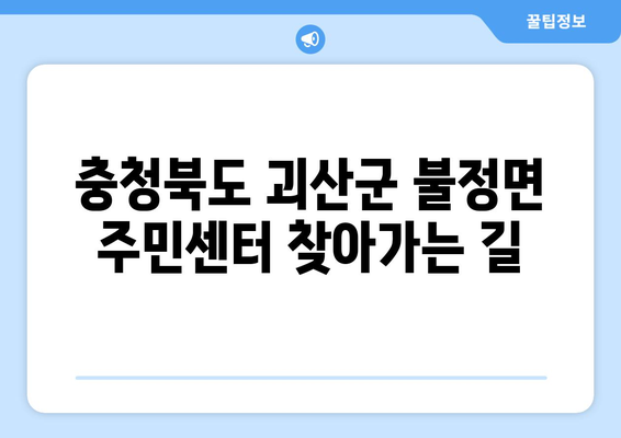 충청북도 괴산군 불정면 주민센터 행정복지센터 주민자치센터 동사무소 면사무소 전화번호 위치