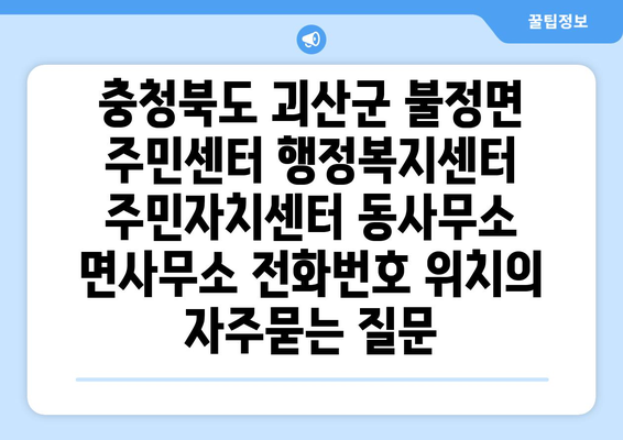 충청북도 괴산군 불정면 주민센터 행정복지센터 주민자치센터 동사무소 면사무소 전화번호 위치