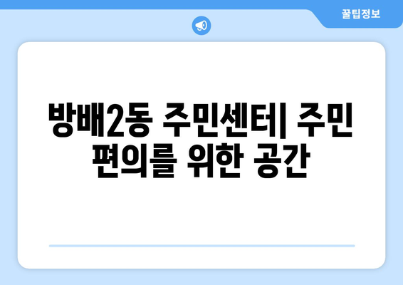 서울시 서초구 방배2동 주민센터 행정복지센터 주민자치센터 동사무소 면사무소 전화번호 위치