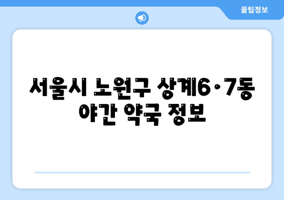 서울시 노원구 상계6·7동 24시간 토요일 일요일 휴일 공휴일 야간 약국