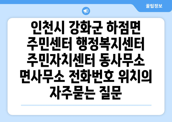 인천시 강화군 하점면 주민센터 행정복지센터 주민자치센터 동사무소 면사무소 전화번호 위치