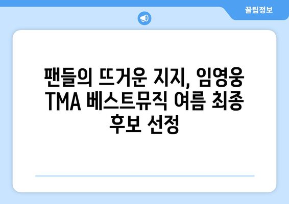 임영웅, 2024 TMA 베스트뮤직 여름 노미네이트! 팬들의 열띤 응원 속에 최종 후보 선정 | 임영웅, TMA, 베스트뮤직, 여름, 노미네이트, 팬덤