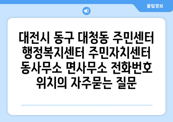 대전시 동구 대청동 주민센터 행정복지센터 주민자치센터 동사무소 면사무소 전화번호 위치