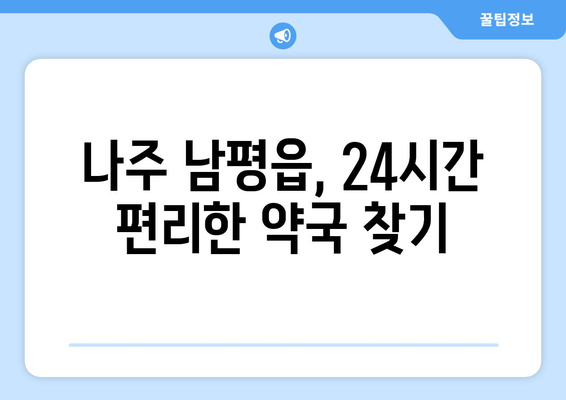 전라남도 나주시 남평읍 24시간 토요일 일요일 휴일 공휴일 야간 약국