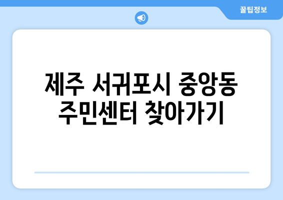 제주도 서귀포시 중앙동 주민센터 행정복지센터 주민자치센터 동사무소 면사무소 전화번호 위치