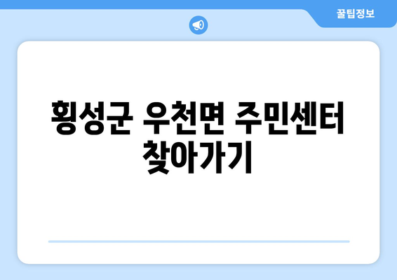 강원도 횡성군 우천면 주민센터 행정복지센터 주민자치센터 동사무소 면사무소 전화번호 위치