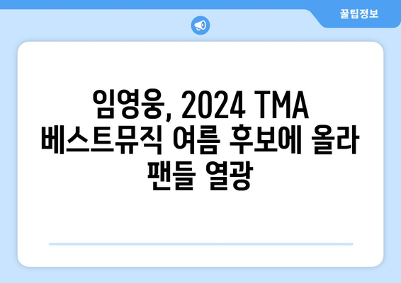 임영웅, 2024 TMA 베스트뮤직 여름 노미네이트! 팬들의 열띤 응원 속에 최종 후보 선정 | 임영웅, TMA, 베스트뮤직, 여름, 노미네이트, 팬덤