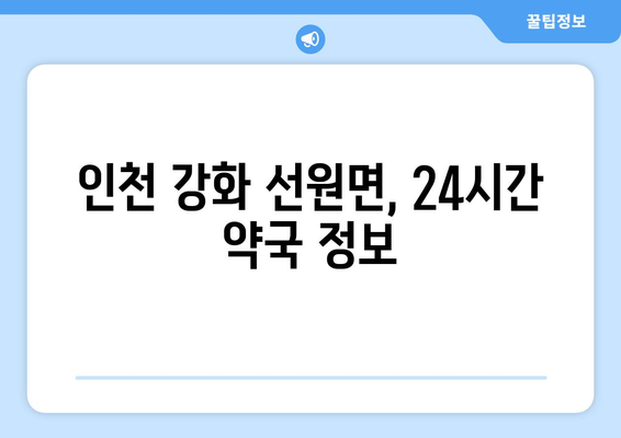 인천시 강화군 선원면 24시간 토요일 일요일 휴일 공휴일 야간 약국