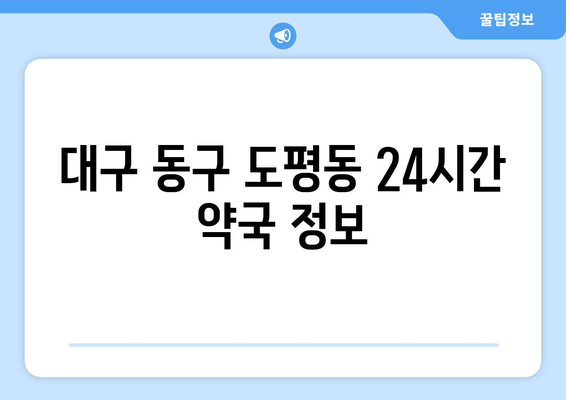 대구시 동구 도평동 24시간 토요일 일요일 휴일 공휴일 야간 약국