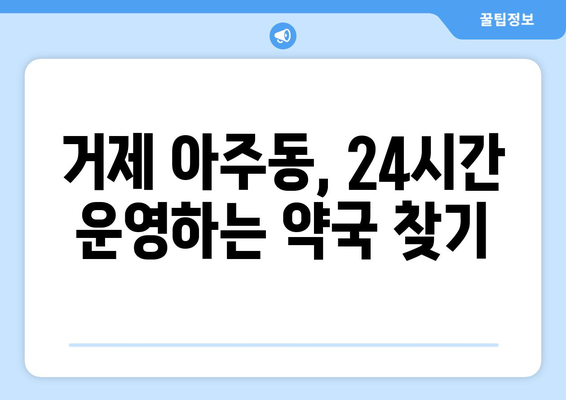 경상남도 거제시 아주동 24시간 토요일 일요일 휴일 공휴일 야간 약국