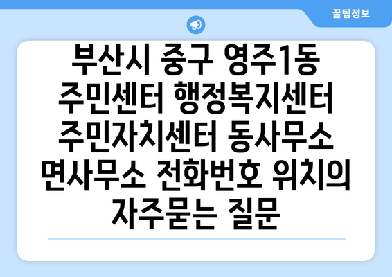 부산시 중구 영주1동 주민센터 행정복지센터 주민자치센터 동사무소 면사무소 전화번호 위치