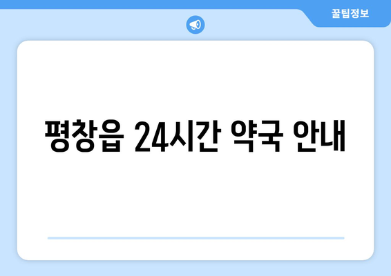 강원도 평창군 평창읍 24시간 토요일 일요일 휴일 공휴일 야간 약국