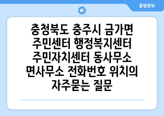 충청북도 충주시 금가면 주민센터 행정복지센터 주민자치센터 동사무소 면사무소 전화번호 위치