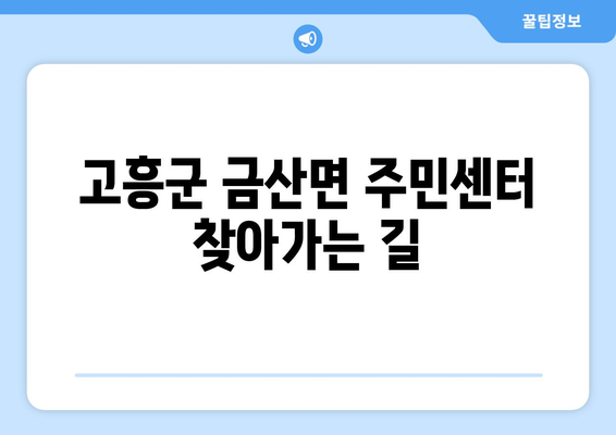 전라남도 고흥군 금산면 주민센터 행정복지센터 주민자치센터 동사무소 면사무소 전화번호 위치