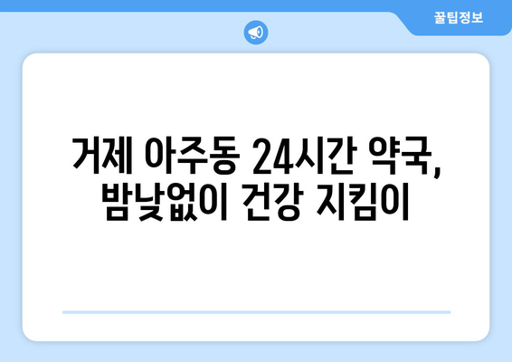 경상남도 거제시 아주동 24시간 토요일 일요일 휴일 공휴일 야간 약국