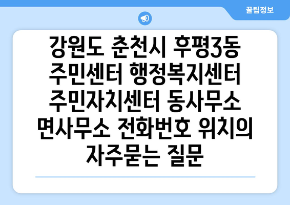 강원도 춘천시 후평3동 주민센터 행정복지센터 주민자치센터 동사무소 면사무소 전화번호 위치