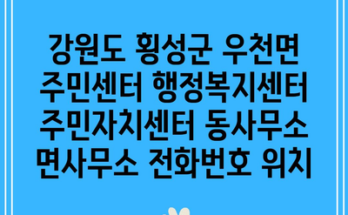 강원도 횡성군 우천면 주민센터 행정복지센터 주민자치센터 동사무소 면사무소 전화번호 위치