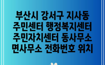 부산시 강서구 지사동 주민센터 행정복지센터 주민자치센터 동사무소 면사무소 전화번호 위치