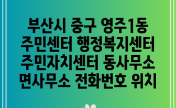 부산시 중구 영주1동 주민센터 행정복지센터 주민자치센터 동사무소 면사무소 전화번호 위치