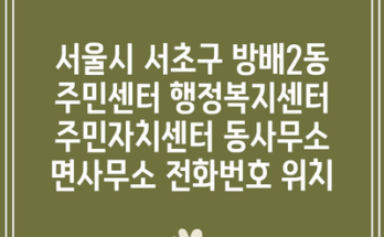 서울시 서초구 방배2동 주민센터 행정복지센터 주민자치센터 동사무소 면사무소 전화번호 위치