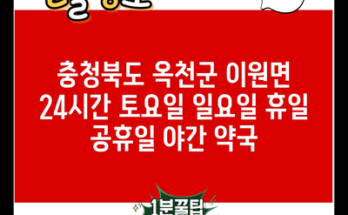 충청북도 옥천군 이원면 24시간 토요일 일요일 휴일 공휴일 야간 약국