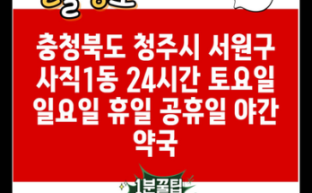 충청북도 청주시 서원구 사직1동 24시간 토요일 일요일 휴일 공휴일 야간 약국