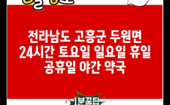 전라남도 고흥군 두원면 24시간 토요일 일요일 휴일 공휴일 야간 약국