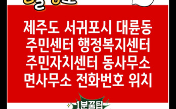 제주도 서귀포시 대륜동 주민센터 행정복지센터 주민자치센터 동사무소 면사무소 전화번호 위치