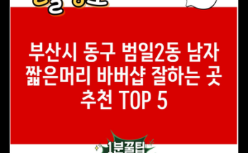 부산시 동구 범일2동 남자 짧은머리 바버샵 잘하는 곳 추천 TOP 5