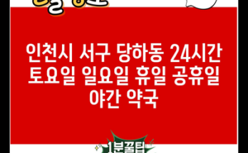 인천시 서구 당하동 24시간 토요일 일요일 휴일 공휴일 야간 약국