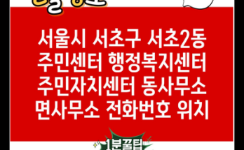 서울시 서초구 서초2동 주민센터 행정복지센터 주민자치센터 동사무소 면사무소 전화번호 위치