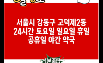 서울시 강동구 고덕제2동 24시간 토요일 일요일 휴일 공휴일 야간 약국