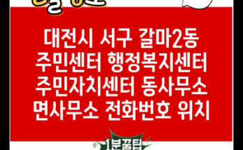 대전시 서구 갈마2동 주민센터 행정복지센터 주민자치센터 동사무소 면사무소 전화번호 위치