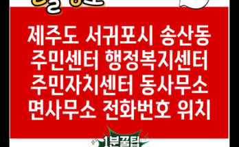 제주도 서귀포시 송산동 주민센터 행정복지센터 주민자치센터 동사무소 면사무소 전화번호 위치