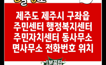 제주도 제주시 구좌읍 주민센터 행정복지센터 주민자치센터 동사무소 면사무소 전화번호 위치