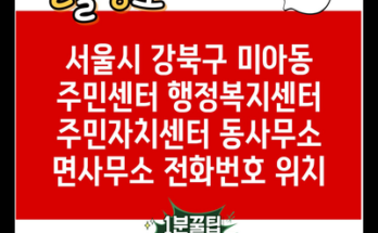 서울시 강북구 미아동 주민센터 행정복지센터 주민자치센터 동사무소 면사무소 전화번호 위치