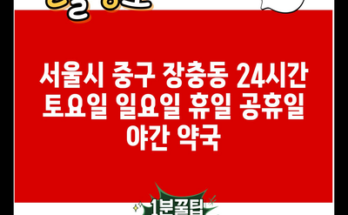 서울시 중구 장충동 24시간 토요일 일요일 휴일 공휴일 야간 약국