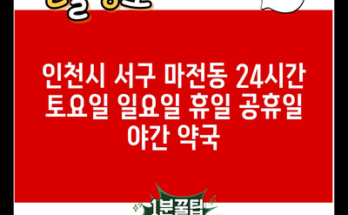 인천시 서구 마전동 24시간 토요일 일요일 휴일 공휴일 야간 약국