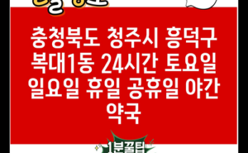 충청북도 청주시 흥덕구 복대1동 24시간 토요일 일요일 휴일 공휴일 야간 약국