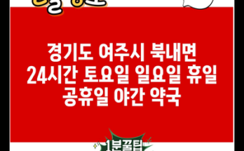 경기도 여주시 북내면 24시간 토요일 일요일 휴일 공휴일 야간 약국