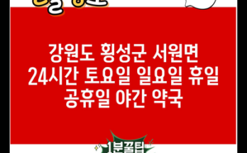 강원도 횡성군 서원면 24시간 토요일 일요일 휴일 공휴일 야간 약국