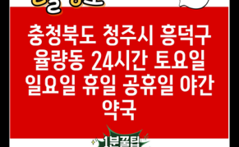 충청북도 청주시 흥덕구 율량동 24시간 토요일 일요일 휴일 공휴일 야간 약국