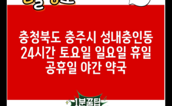 충청북도 충주시 성내충인동 24시간 토요일 일요일 휴일 공휴일 야간 약국