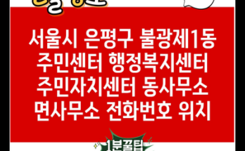 서울시 은평구 불광제1동 주민센터 행정복지센터 주민자치센터 동사무소 면사무소 전화번호 위치