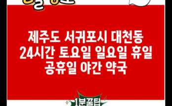 제주도 서귀포시 대천동 24시간 토요일 일요일 휴일 공휴일 야간 약국